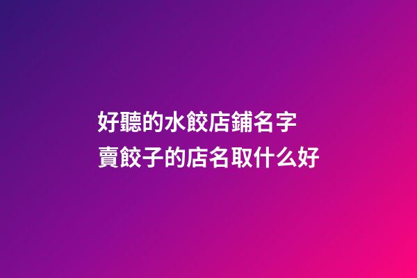 好聽的水餃店鋪名字 賣餃子的店名取什么好-第1張-店鋪起名-玄機派